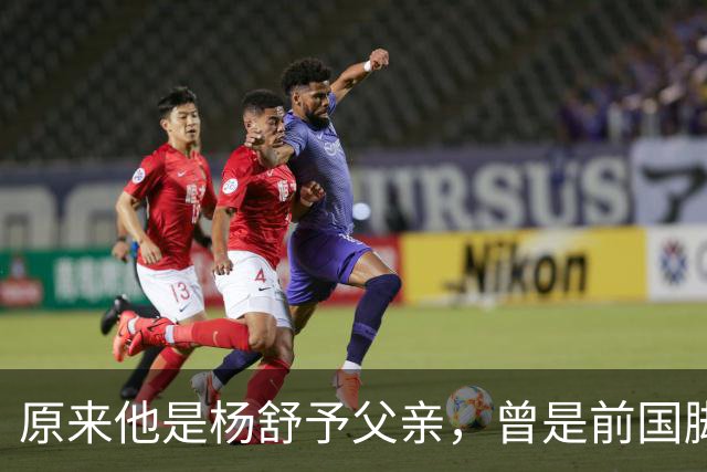 原来他是杨舒予父亲，曾是前国脚，为女儿们搬家广州，已去世1年