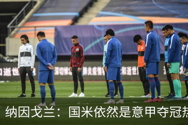 纳因戈兰：国米依然是意甲夺冠热门，这种强强对话对罗马是个考验