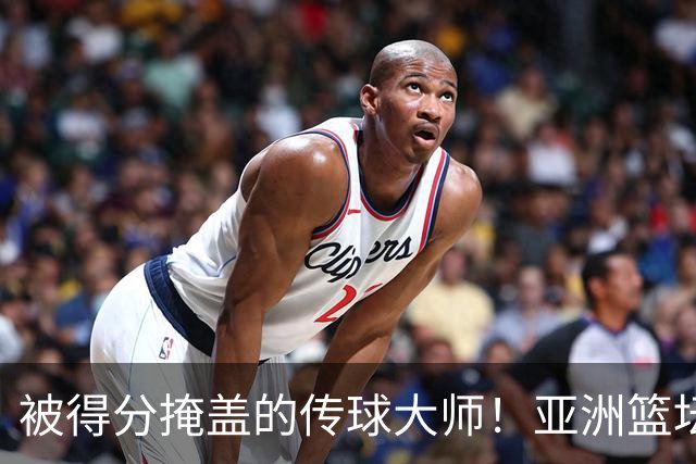 被得分掩盖的传球大师！亚洲篮坛30年，都出不了姚明这样会的中锋